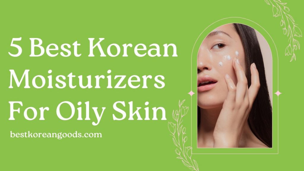 5 Best Korean Moisturizers For Oily Skin