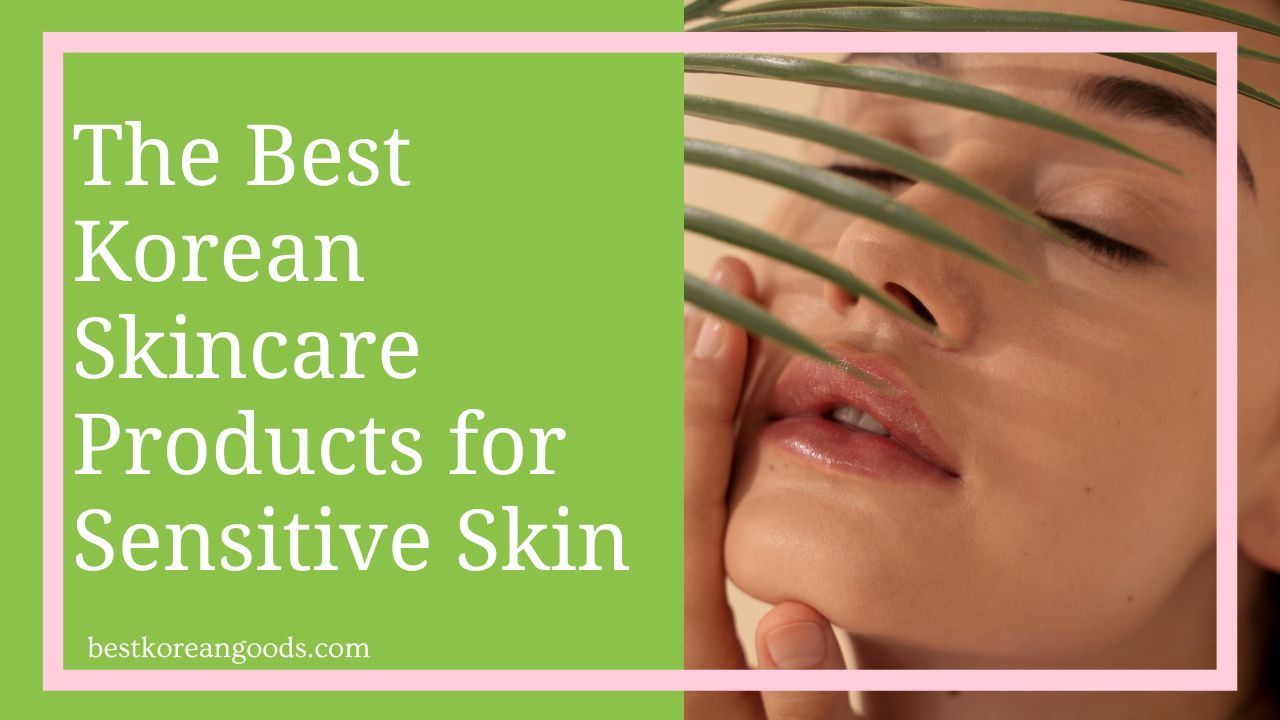 The Best Korean Skincare Products for Sensitive Skin - Best Korean Goods